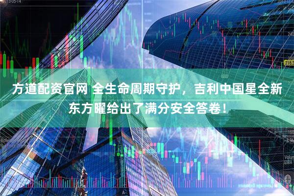 方道配资官网 全生命周期守护，吉利中国星全新东方曜给出了满分安全答卷！