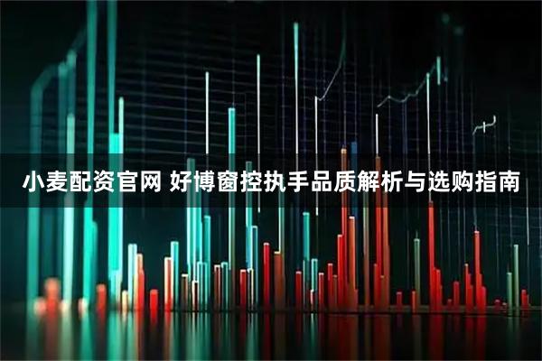 小麦配资官网 好博窗控执手品质解析与选购指南