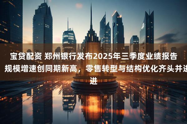 宝贷配资 郑州银行发布2025年三季度业绩报告：规模增速创同期新高，零售转型与结构优化齐头并进