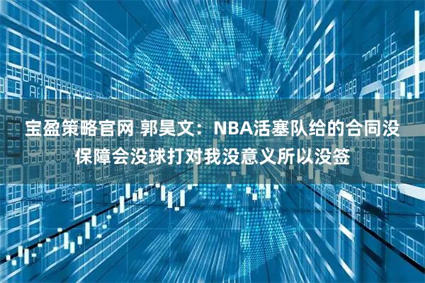 宝盈策略官网 郭昊文：NBA活塞队给的合同没保障会没球打对我没意义所以没签
