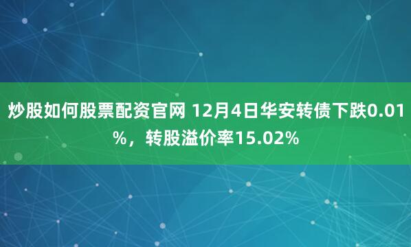 炒股如何股票配资官网 12月4日华安转债下跌0.01%，转股溢价率15.02%