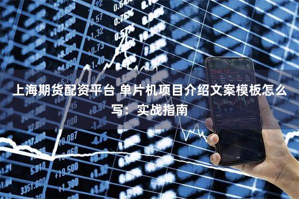 上海期货配资平台 单片机项目介绍文案模板怎么写：实战指南