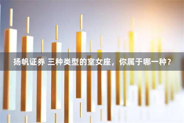 扬帆证券 三种类型的室女座，你属于哪一种？