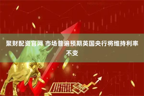 聚财配资官网 市场普遍预期英国央行将维持利率不变
