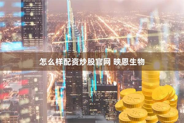 怎么样配资炒股官网 映恩生物