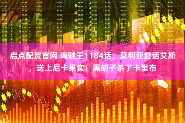 启点配资官网 海贼王1184话，莫利亚复活艾斯，送上尼卡果实！黑胡子杀了卡里布